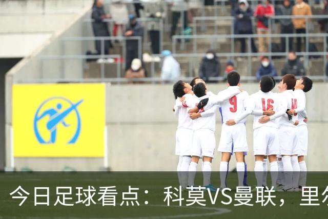 今日足球看点：科莫VS曼联，里尔VS加拉塔萨雷，皇家马德里VS莱比锡红牛，阿斯顿维拉VS维京