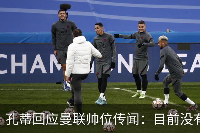 孔蒂回应曼联帅位传闻：目前没有任何深入谈判