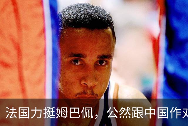 法国力挺姆巴佩，公然跟中国作对！扬言已经道歉，这事也该翻篇了