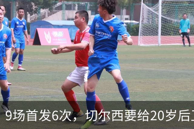 9场首发6次，切尔西要给20岁后卫一份“丰厚”新合同